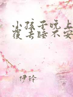 小孩子晚上翻来覆去睡不安稳