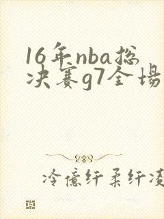 16年nba总决赛g7全场录像回放