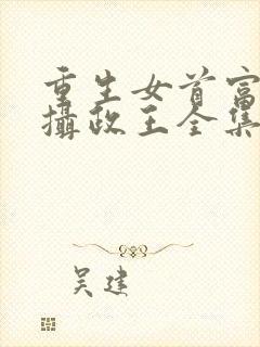 重生女首富娇养摄政王全集txt