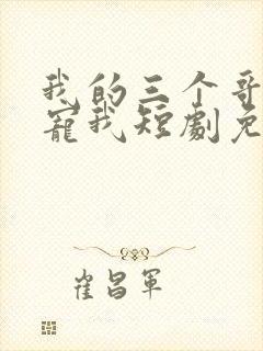 我的三个哥哥超宠我短剧免费完整版