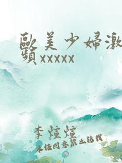 欧美少妇激情视频xxxxx