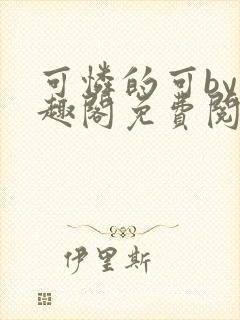 可怜的可by笔趣阁免费阅读无弹窗最新