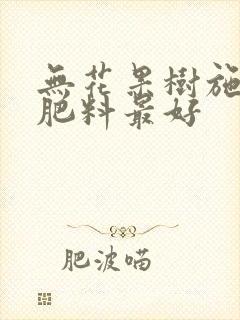 无花果树施什么肥料最好