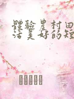 体验农村田园生活美好的短句