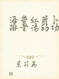 海带红萝卜玉米排骨汤的功效与作用