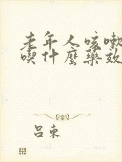老年人咳嗽痰多吃什么药效果最好