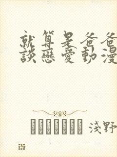 就算是爸爸也想谈恋爱动漫完整翻译版