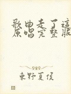 歌曲走了这么久原唱完整版