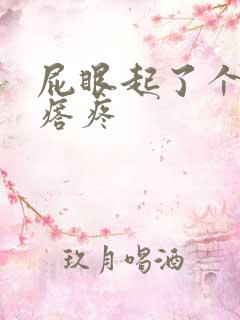 屁眼起了个大疙瘩疼