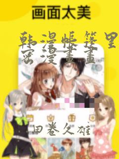 韩漫帐篷里的秘密漫画画：结局+番外