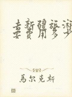 去新疆旅游八天要费用多少钱