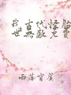 我古代怪胎,当世无敌免费阅读