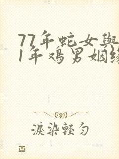 77年蛇女与81年鸡男姻缘怎样