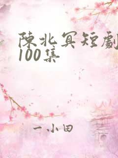 陈北冥短剧大全100集