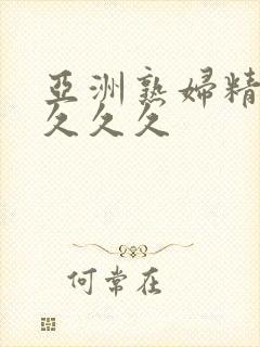 亚洲熟妇精品久久久久