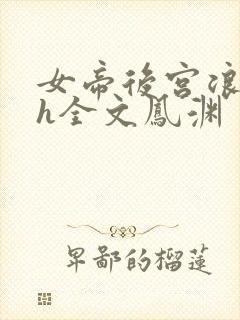 女帝后宫浪荡史h全文凤渊