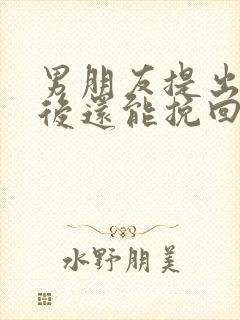 男朋友提出分手后还能挽回吗