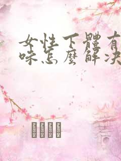 女性下体有腥臭味怎么解决