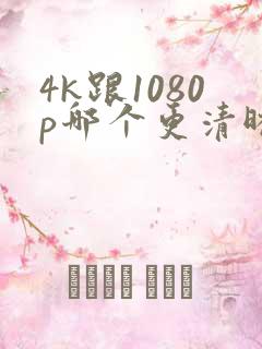 4k跟1080p哪个更清晰