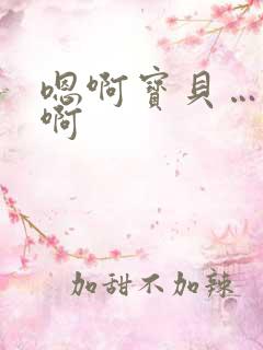 嗯啊宝贝……嗯啊