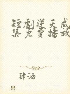 短剧逆天成仙全集免费播放