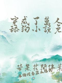 穿成了万人迷的舔狗小说免费阅读