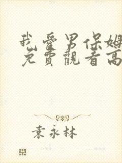 我爱男保姆全集免费观看高清