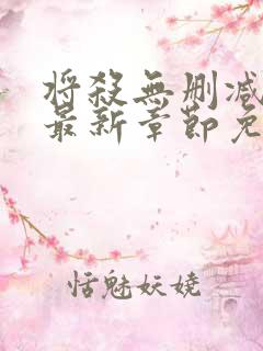 将杀无删减漫画最新章节免费阅读