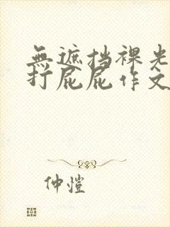 无遮挡裸光屁股打屁屁作文