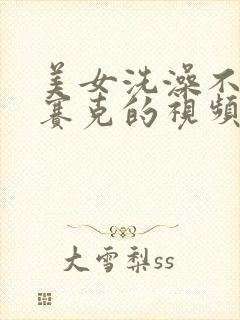 美女洗澡不打马赛克的视频
