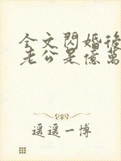 全文闪婚后发现老公是亿万富豪