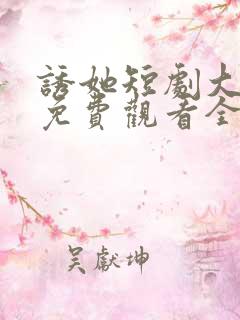 诱她短剧大结局免费观看全集