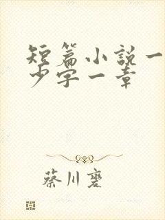 短篇小说一般多少字一章