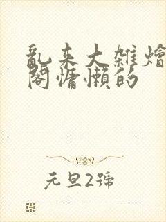乱来大杂烩笔趣阁慵懒的