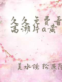 久久免费看少妇高潮片a黄