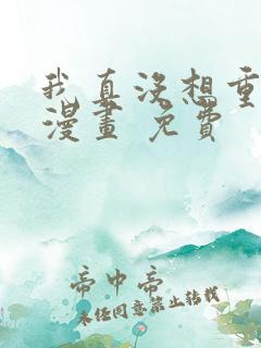 我真没想重生啊漫画 免费