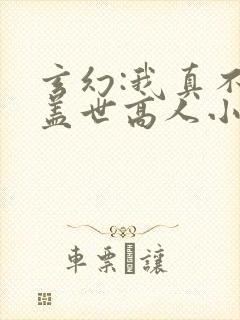 玄幻:我真不是盖世高人小说免费
