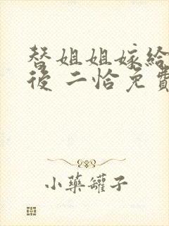 替姐姐嫁给反派后 二恰免费阅读