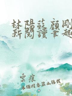 林阳苏颜刚刚更新阅读笔趣阁董