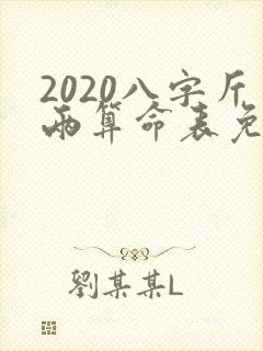 2020八字斤两算命表免费