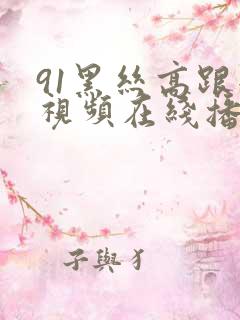 91黑丝高跟短视频在线播放