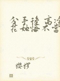 分手后 高冷校花她悔不当初八零下载