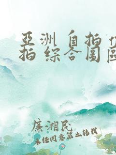 亚洲 自拍 偷拍 综合图区