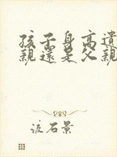 孩子身高遗传母亲还是父亲