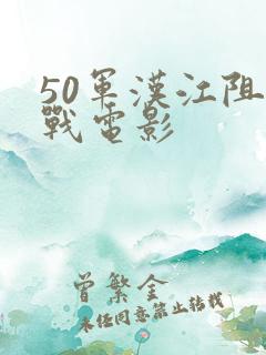 50军汉江阻击战电影