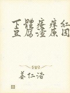 下体瘙痒红肿有豆腐渣原因