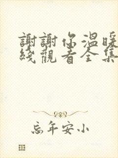 谢谢你温暖我在线观看全集免费播放