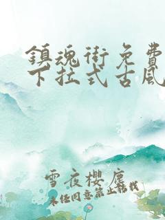镇魂街免费漫画下拉式古风漫画网