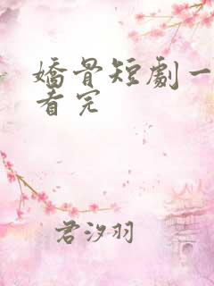 娇骨短剧一口气看完