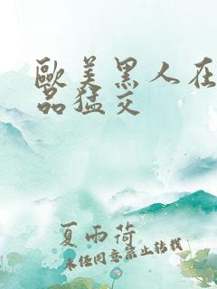 欧美黑人在线精品猛交